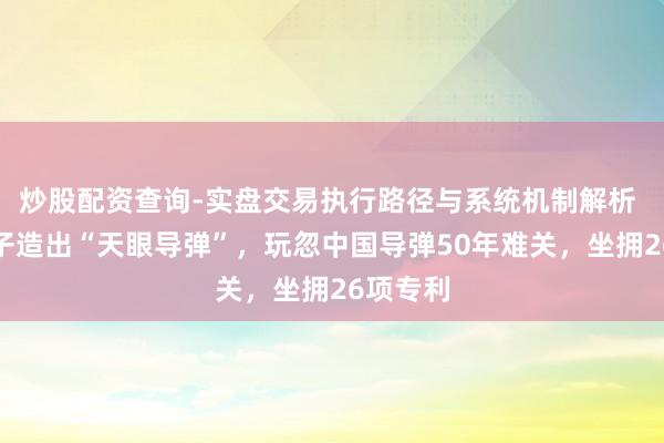炒股配资查询-实盘交易执行路径与系统机制解析 山东女子造出“天眼导弹”，玩忽中国导弹50年难关，坐拥26项专利