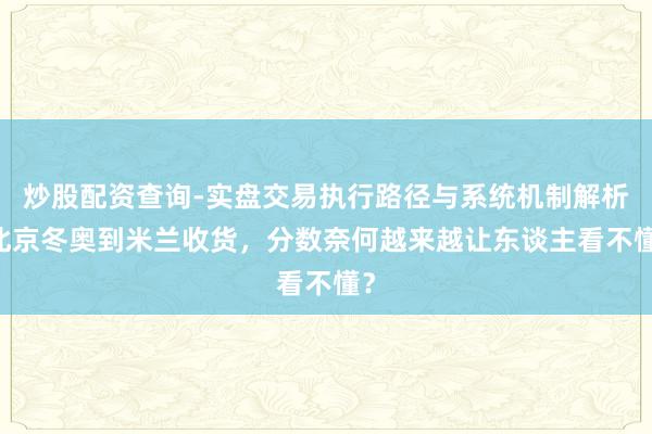 炒股配资查询-实盘交易执行路径与系统机制解析 北京冬奥到米兰收货，分数奈何越来越让东谈主看不懂？