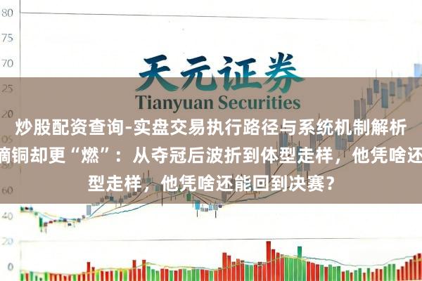炒股配资查询-实盘交易执行路径与系统机制解析 苏翊鸣米兰摘铜却更“燃”：从夺冠后波折到体型走样，他凭啥还能回到决赛？