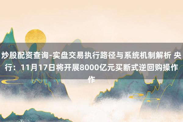 炒股配资查询-实盘交易执行路径与系统机制解析 央行：11月17日将开展8000亿元买断式逆回购操作