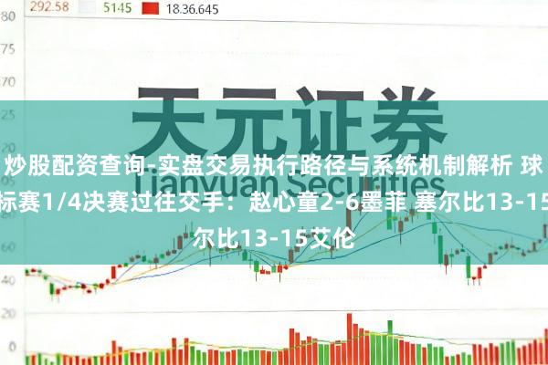 炒股配资查询-实盘交易执行路径与系统机制解析 球员锦标赛1/4决赛过往交手：赵心童2-6墨菲 塞尔比13-15艾伦