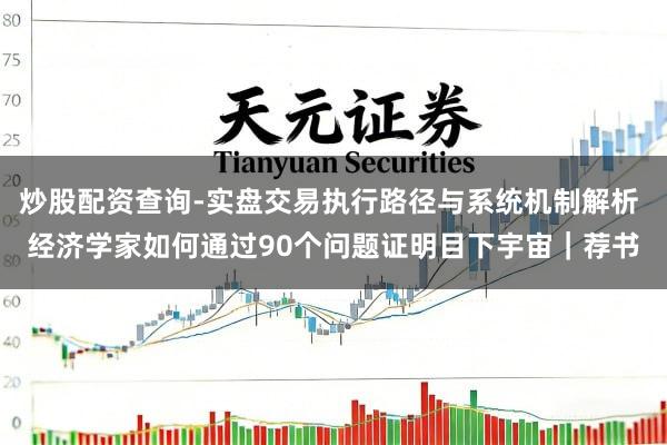 炒股配资查询-实盘交易执行路径与系统机制解析 经济学家如何通过90个问题证明目下宇宙｜荐书