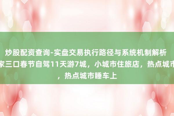 炒股配资查询-实盘交易执行路径与系统机制解析 杭州一家三口春节自驾11天游7城，小城市住旅店，热点城市睡车上