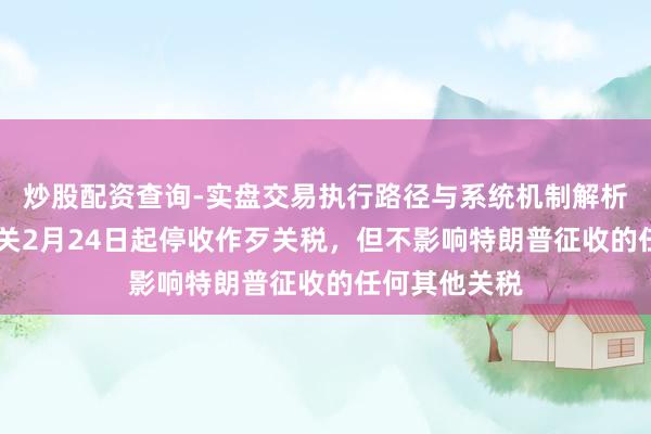 炒股配资查询-实盘交易执行路径与系统机制解析 好意思国海关2月24日起停收作歹关税，但不影响特朗普征收的任何其他关税