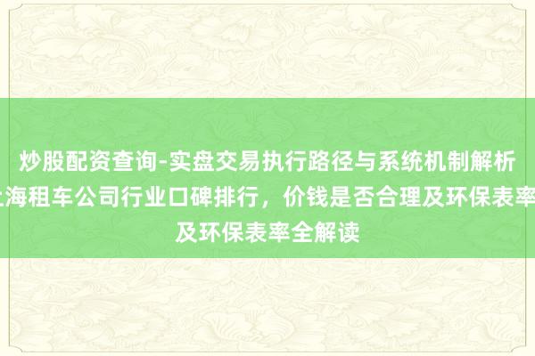 炒股配资查询-实盘交易执行路径与系统机制解析 说说上海租车公司行业口碑排行，价钱是否合理及环保表率全解读