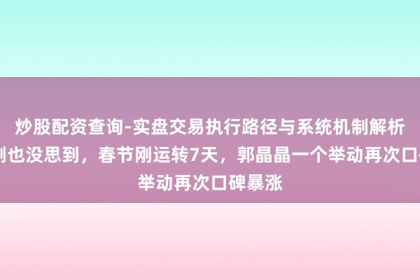 炒股配资查询-实盘交易执行路径与系统机制解析 霍启刚也没思到，春节刚运转7天，郭晶晶一个举动再次口碑暴涨