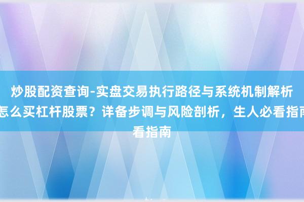 炒股配资查询-实盘交易执行路径与系统机制解析 怎么买杠杆股票？详备步调与风险剖析，生人必看指南