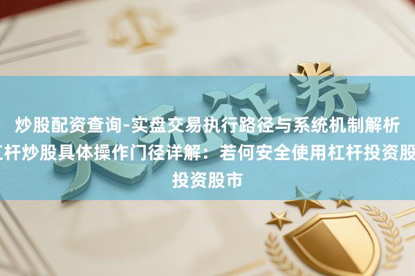 炒股配资查询-实盘交易执行路径与系统机制解析 杠杆炒股具体操作门径详解：若何安全使用杠杆投资股市