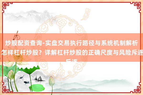 炒股配资查询-实盘交易执行路径与系统机制解析 怎样杠杆炒股？详解杠杆炒股的正确尺度与风险斥逐