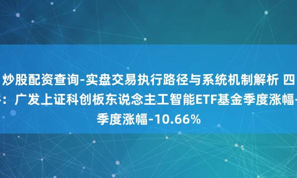 炒股配资查询-实盘交易执行路径与系统机制解析 四季报点评：广发上证科创板东说念主工智能ETF基金季度涨幅-10.66%