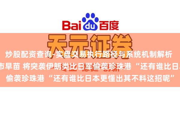 炒股配资查询-实盘交易执行路径与系统机制解析 特朗普会见日本首相高市早苗 将突袭伊朗类比日军偷袭珍珠港 “还有谁比日本更懂出其不料这招呢”