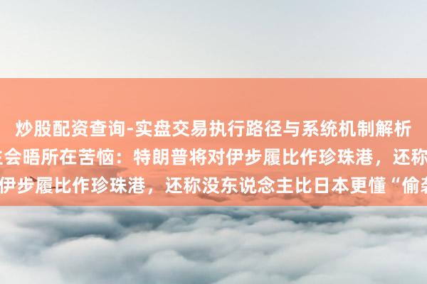 炒股配资查询-实盘交易执行路径与系统机制解析 好意思日带领东说念主会晤所在苦恼：特朗普将对伊步履比作珍珠港，还称没东说念主比日本更懂“偷袭”