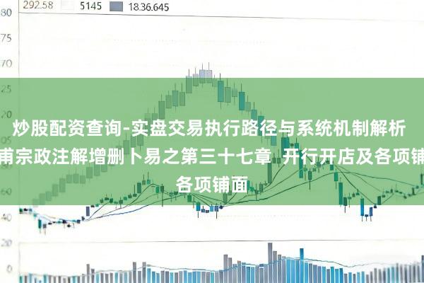 炒股配资查询-实盘交易执行路径与系统机制解析 皇甫宗政注解增删卜易之第三十七章  开行开店及各项铺面